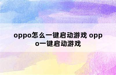 oppo怎么一键启动游戏 oppo一键启动游戏